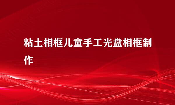 粘土相框儿童手工光盘相框制作