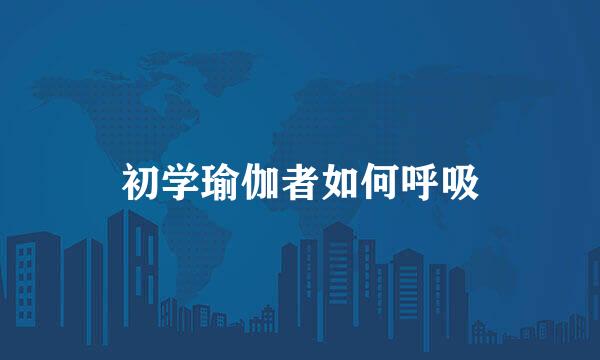 初学瑜伽者如何呼吸