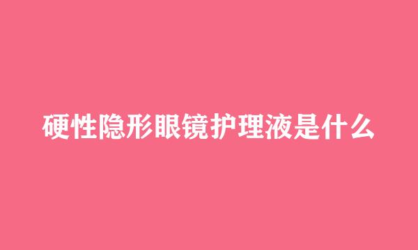 硬性隐形眼镜护理液是什么