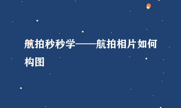 航拍秒秒学——航拍相片如何构图