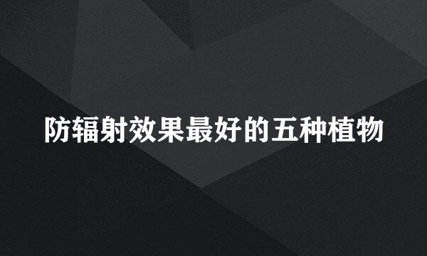 防辐射效果最好的五种植物