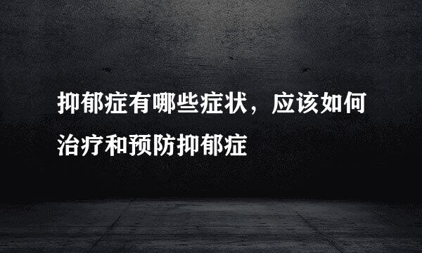 抑郁症有哪些症状，应该如何治疗和预防抑郁症