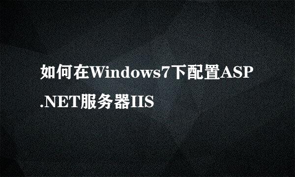 如何在Windows7下配置ASP.NET服务器IIS
