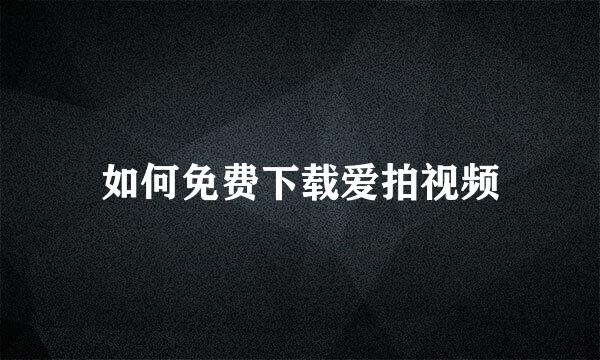 如何免费下载爱拍视频