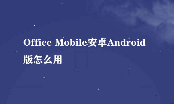 Office Mobile安卓Android版怎么用