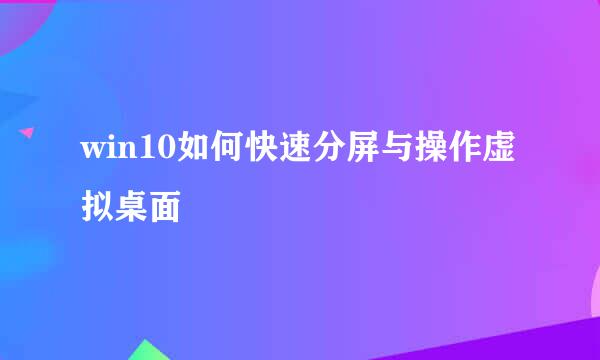 win10如何快速分屏与操作虚拟桌面