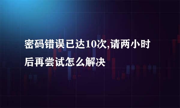 密码错误已达10次,请两小时后再尝试怎么解决