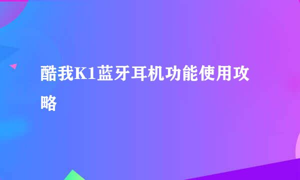 酷我K1蓝牙耳机功能使用攻略