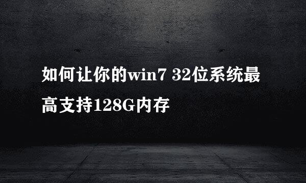 如何让你的win7 32位系统最高支持128G内存