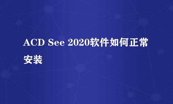 ACD See 2020软件如何正常安装
