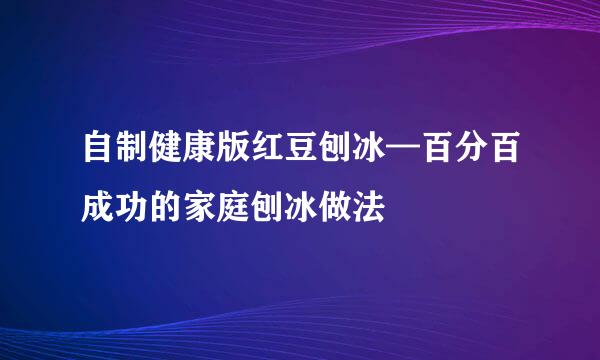 自制健康版红豆刨冰—百分百成功的家庭刨冰做法