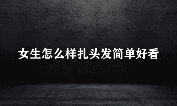 女生怎么样扎头发简单好看