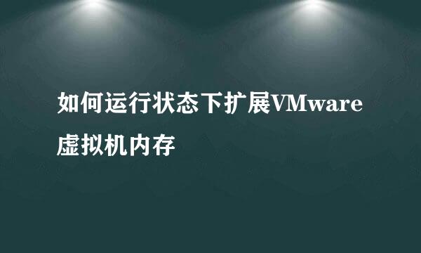 如何运行状态下扩展VMware虚拟机内存