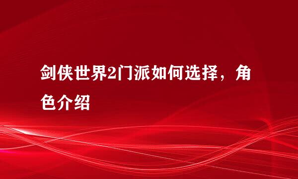 剑侠世界2门派如何选择，角色介绍