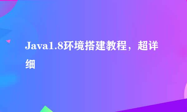Java1.8环境搭建教程，超详细