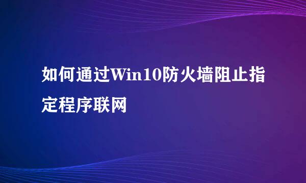 如何通过Win10防火墙阻止指定程序联网