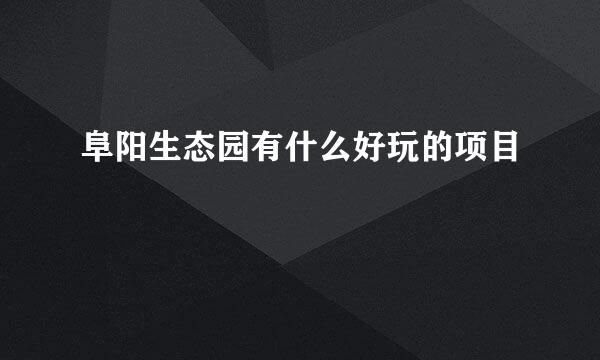 阜阳生态园有什么好玩的项目