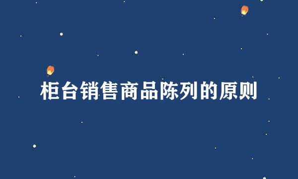 柜台销售商品陈列的原则