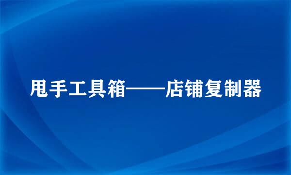 甩手工具箱——店铺复制器