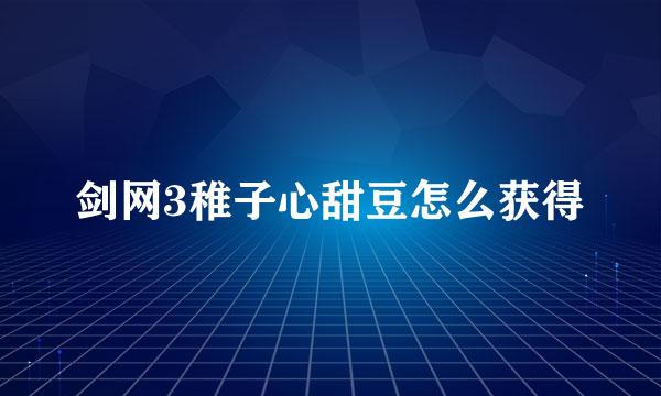 剑网3稚子心甜豆怎么获得