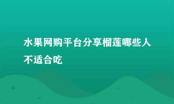 水果网购平台分享榴莲哪些人不适合吃