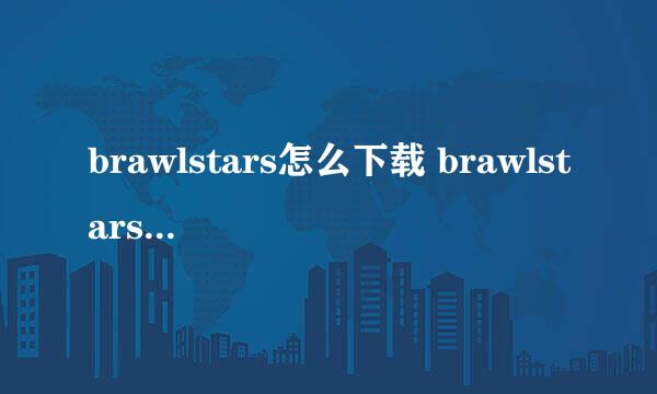 brawlstars怎么下载 brawlstars iOS下载教程