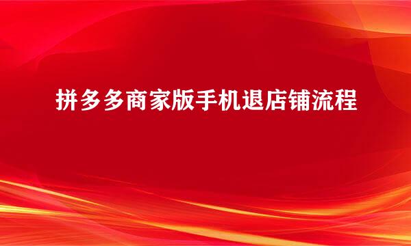 拼多多商家版手机退店铺流程