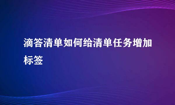 滴答清单如何给清单任务增加标签
