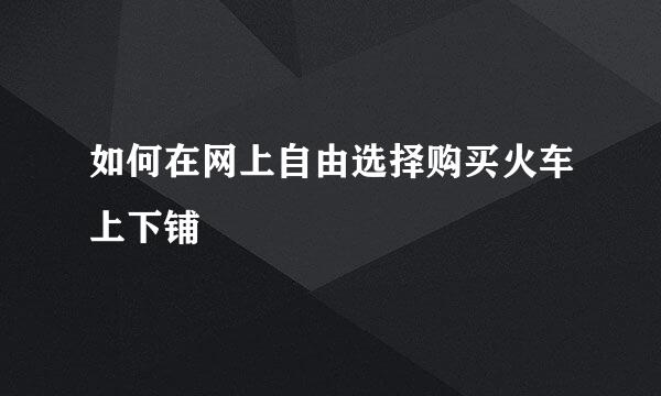 如何在网上自由选择购买火车上下铺
