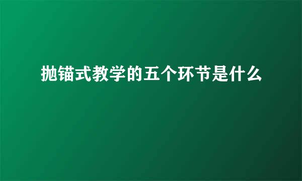 抛锚式教学的五个环节是什么