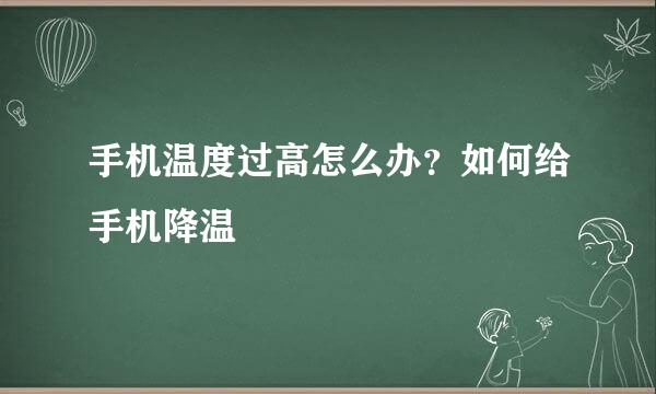 手机温度过高怎么办？如何给手机降温