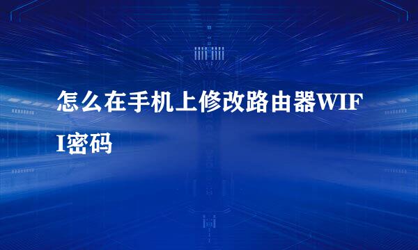 怎么在手机上修改路由器WIFI密码