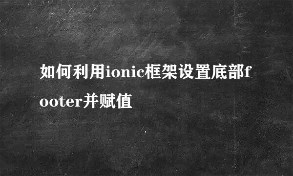 如何利用ionic框架设置底部footer并赋值