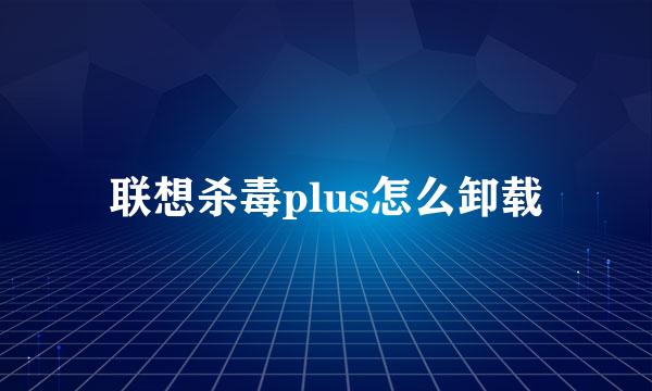 联想杀毒plus怎么卸载