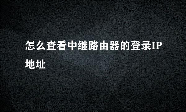 怎么查看中继路由器的登录IP地址