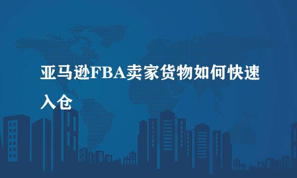 亚马逊FBA卖家货物如何快速入仓