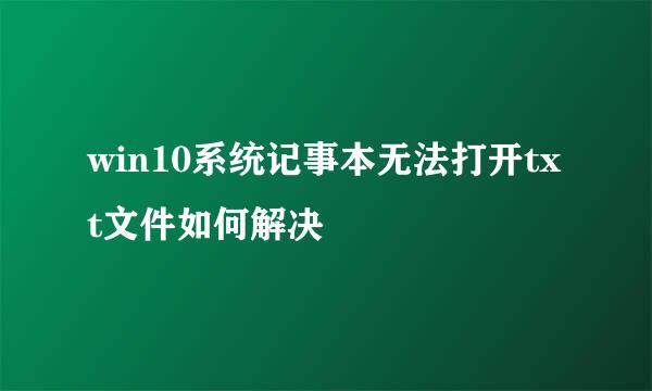 win10系统记事本无法打开txt文件如何解决