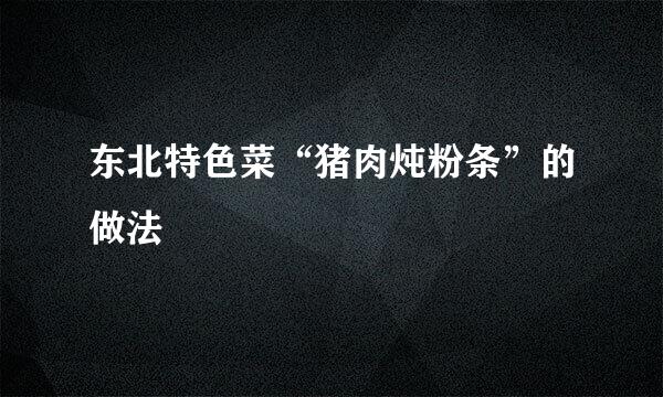 东北特色菜“猪肉炖粉条”的做法