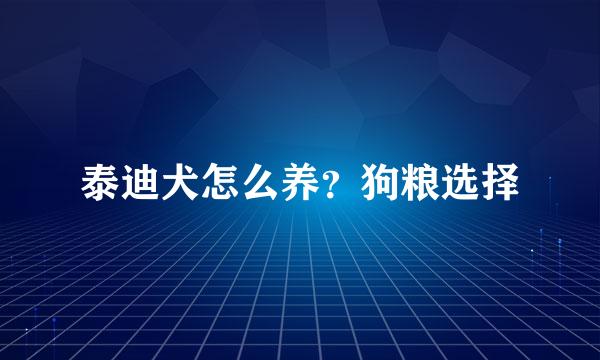泰迪犬怎么养？狗粮选择