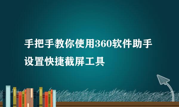 手把手教你使用360软件助手设置快捷截屏工具