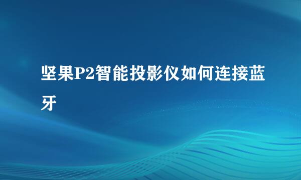 坚果P2智能投影仪如何连接蓝牙