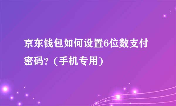 京东钱包如何设置6位数支付密码？(手机专用)