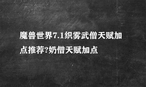 魔兽世界7.1织雾武僧天赋加点推荐?奶僧天赋加点