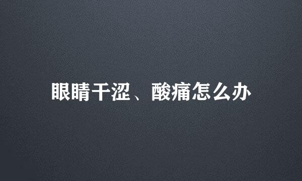 眼睛干涩、酸痛怎么办