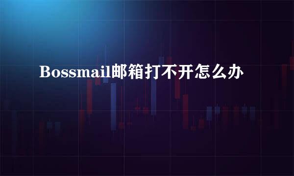 Bossmail邮箱打不开怎么办