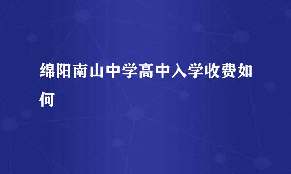 绵阳南山中学高中入学收费如何