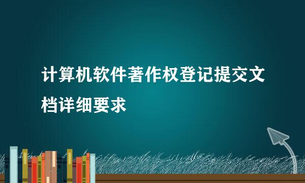 计算机软件著作权登记提交文档详细要求