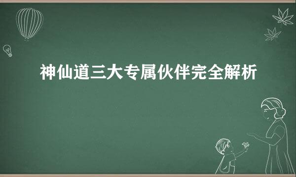 神仙道三大专属伙伴完全解析