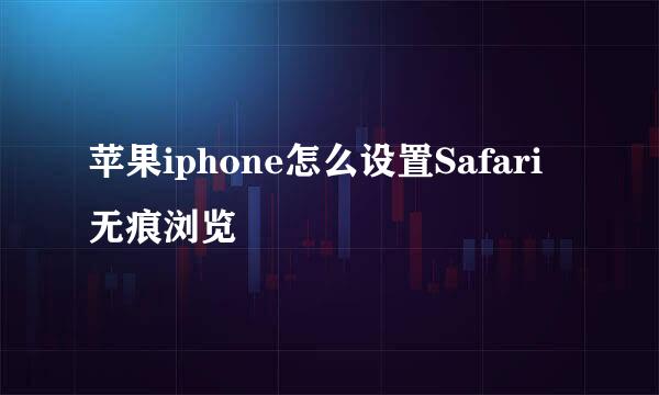 苹果iphone怎么设置Safari无痕浏览