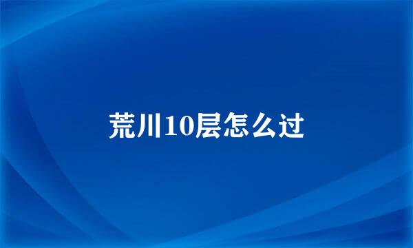 荒川10层怎么过